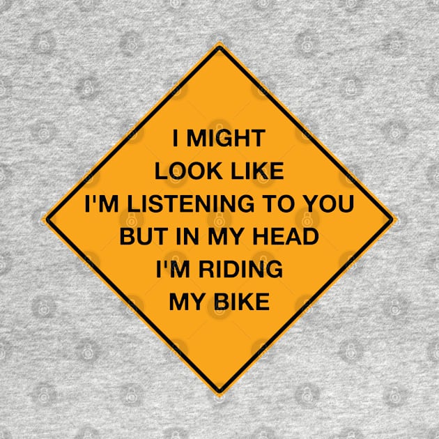 I Might Look Like I'm Listening To You But In My Head I'm Riding My Bike by FOZClothing